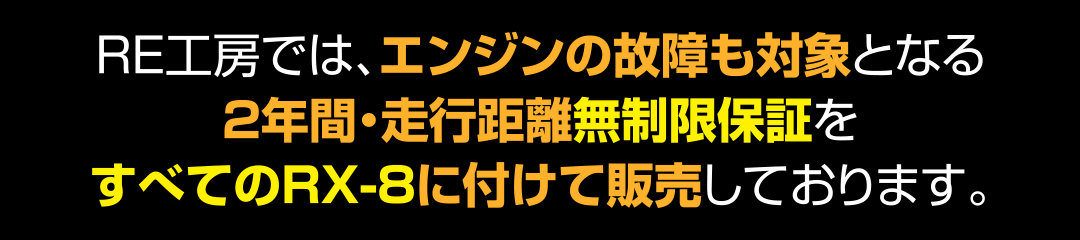 RE工房では、エンジンの故障も対象となる2年間・走行距離無制限保証をすべてのRX-8に付けて販売しております。